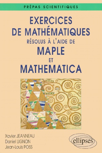 Jean-Louis Poss et Xavier Jeanneau - Exercices de mathématiques résolus à l'aide de Maple et Mathematica - Prépas scientifiques.