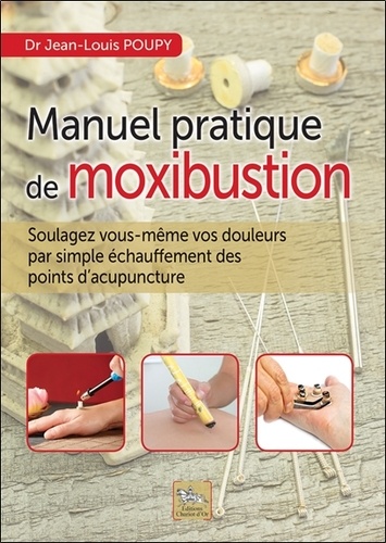 Jean-Louis Poupy - Manuel pratique de moxibustion - Soulagez vous-même vos douleurs par simple échauffement des points d'acupuncture.