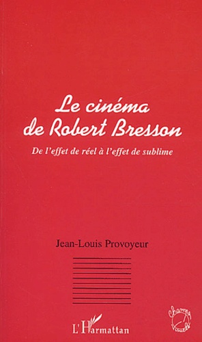 Le Cinema De Robert Bresson. De L'Effet De Reel A L'Effet De Sublime