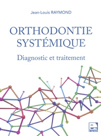 Jean-Louis Raymond - Orthodontie systémique - Diagnostic et traitement.