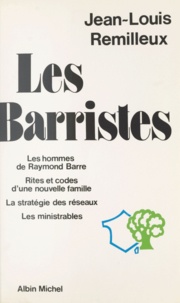 Jean-Louis Remilleux - Les Barristes - Les hommes de Raymond Barre. Rites et codes d'une nouvelle famille. La stratégie des réseaux. Les ministrables.