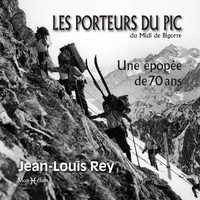 Jean-Louis Rey - Les porteurs du pic du Midi de Bigorre. Une épopée de 70 ans - Une épopée de 70 ans.