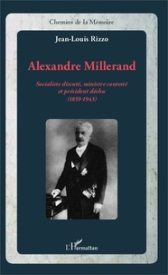 Jean-Louis Rizzo - Alexandre Millerand - Socialiste discuté, ministre contesté et président déchu (1859-1943).