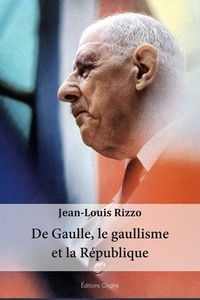 Jean-Louis Rizzo - De Gaulle, le gaullisme et la République.