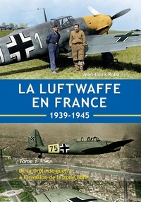 Jean-Louis Roba - La Luftwaffe en France - Tome 1 - De la Drôle de guerre à l'invasion de la zone libre.
