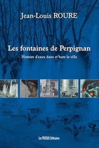 Jean-Louis Roure - Les fontaines de Perpignan - Histoire d'eaux dans et hors la ville.