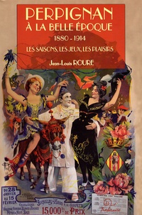 Jean-Louis Roure - Perpignan à la Belle Epoque (1880-1914) - Les saisons, les jeux, les plaisirs.