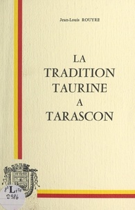 Jean-Louis Rouyre et Rolland Agnel - La tradition taurine à Tarascon - Essai sur quelques lieux, faits et gens, ayant fait de la cité de Tartarin et de la tarasque une ville de "Toros".