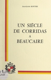 Jean-Louis Rouyre et Christian Mouraret - Un siècle de corridas à Beaucaire.