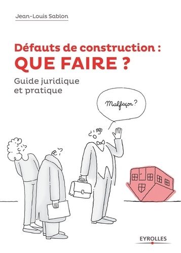 Défauts de construction : QUE FAIRE ?. Comment les prévenir et comment en guérir en  10 leçons : réglementation, conseils, exemples