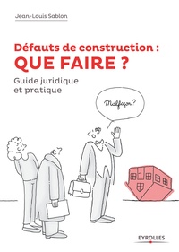 Jean-Louis Sablon - Défauts de construction : QUE FAIRE ? - Comment les prévenir et comment en guérir en  10 leçons : réglementation, conseils, exemples.