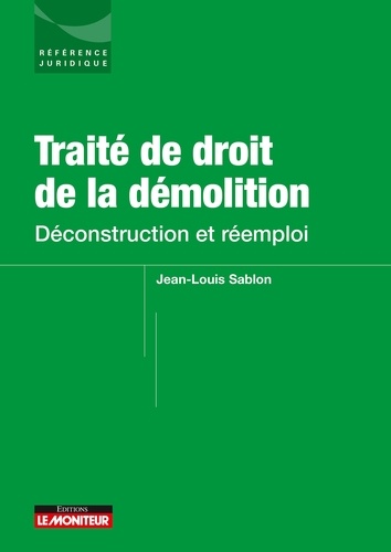 Jean-Louis Sablon - Traité de droit de la démolition - Déconstruction et réemploi.