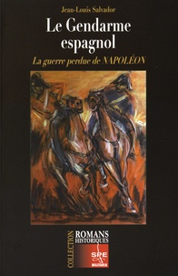 Jean-Louis Salvador - Le Gendarme espagnol - La guerre perdue de Napoléon.