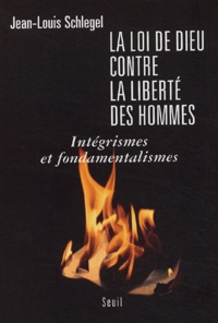 Jean-Louis Schlegel - La loi de Dieu contre la liberté des hommes - Intégrismes et fondamentalismes.