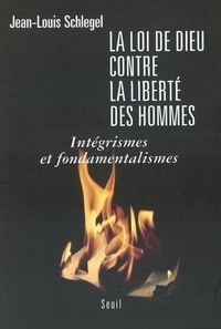 Jean-Louis Schlegel - La loi de Dieu contre la liberté des hommes - Intégrismes et fondamentalismes.
