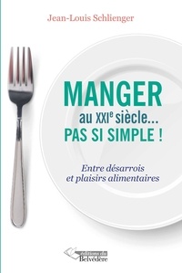 Jean-Louis Schlienger - Manger au XXIe siècle... pas si simple ! - Entre désarrois et plaisirs alimentaires.