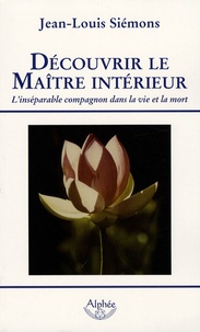 Jean-Louis Siémons - Découvrir le maître intérieur - L'inséparable compagnon dans la vie et la mort.