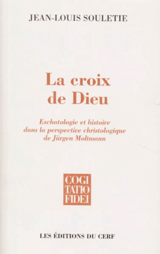 Jean-Louis Souletie - La Croix De Dieu. Eschatologie Et Histoire Dans La Perspective Christologique De Jurgen Moltmann.