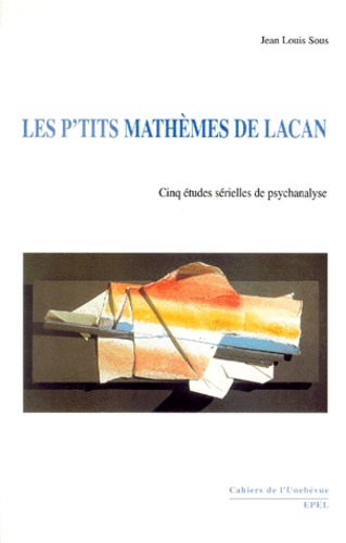 Jean Louis Sous - Les p'tits mathèmes de Lacan. - Cinq études sérielles de psychanalyse.