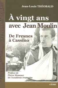 Jean-Louis Théobald - A vingt ans avec Jean Moulin - De Fresnes à Cassino.