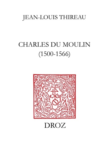 Charles Du Moulin (1500-1566). Étude sur les sources, la méthode, les idées politiques et économiques d'un juriste de la Renaissance