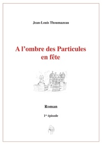 Téléchargez des ebooks gratuits en format éclairé À l'ombre des Particules en fête  - Épisode 1 par Jean-Louis Thoumazeau