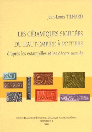 Jean-Louis Tilhard - Les céramiques sigillées du Haut-Empire à Poitiers - D'après les estampilles et les décors moulés.
