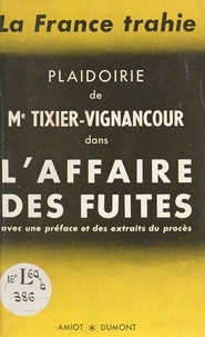 Jean-Louis Tixier-Vignancour - La France trahie - Plaidoirie de Me Tixier-Vignancour dans l'Affaire des fuites, avec préface et extraits du procès.