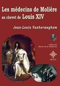 Jean-Louis Vanherweghem - Les médecins de Molière au chevet de Louis XIV.