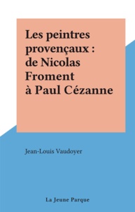 Jean-Louis Vaudoyer - Les peintres provençaux : de Nicolas Froment à Paul Cézanne.