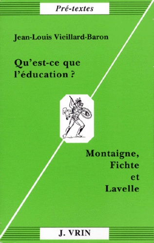 Jean-Louis Vieillard-Baron - QU'EST CE QUE L'EDUCATION ? Montaigne, Fichte et Lavelle.