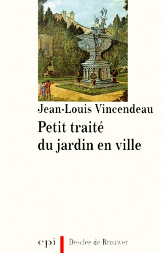 Jean-Louis Vincendeau - Petit traité du jardin en ville.