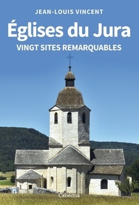 Jean-Louis Vincent - Eglises du Jura - Vingt sites remarquables.
