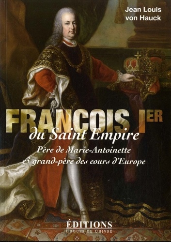 Jean-Louis von Hauck - François Ier du Saint Empire - Père de Marie-Antoinette et grand-père des cours d'Europe.