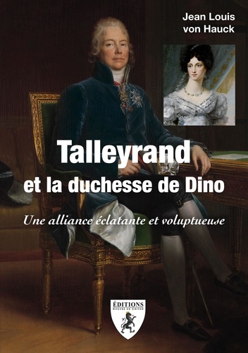 Jean-Louis von Hauck - Talleyrand et la duchesse de Dino - Une alliance éclatante et voluptueuse.