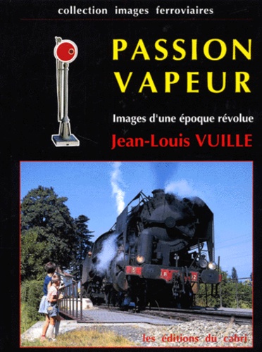 Jean-Louis Vuille - Passion vapeur. - Images d'une époque révolue.