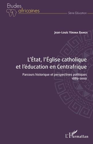 L'Etat, l'Eglise catholique et l'éducation en Centrafrique. Parcours historique et perspectives politiques - 1889-2009