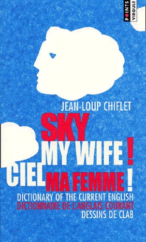 Jean-Loup Chiflet - Ciel Ma Femme ! Dictionnaire De L'Anglais Courant : Sky My Wife ! Dictionary Of The Current English.