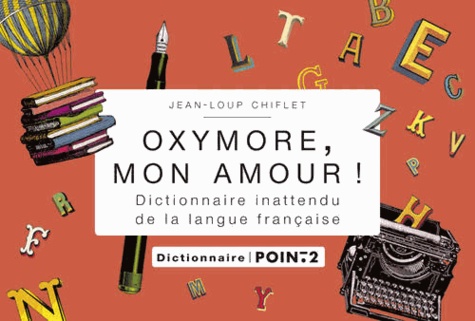 Jean-Loup Chiflet - Oxymore, mon amour ! - Dictionnaire inattendu de la langue française.