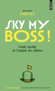 Jean-Loup Chiflet - Sky my boss ! Ciel mon patron ! - Guide insolite de l'anglais des affaires.