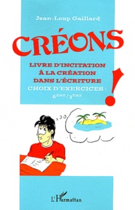 Jean-Loup Gaillard - Créons ! - Livre d'incitation à la création dans l'écriture, choix d'exercices : 6eme/3eme.