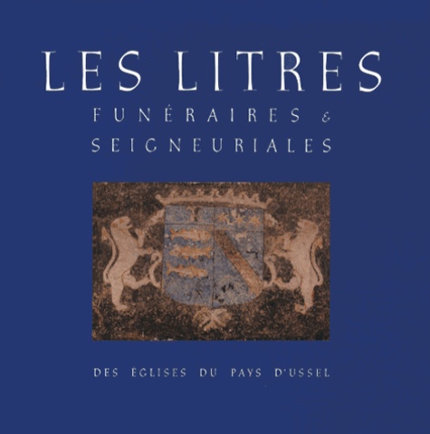 Jean-Loup Lemaître - Les litres funéraires & seigneuriales des églises du pays d'Ussel.