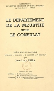 Jean-Loup Thiry - Le département de la Meurthe sous le Consulat - Thèse pour le Doctorat présentée et soutenue le 2 mai 1957 à 16 heures 30.
