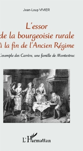 Jean-Loup Vivier - L'essor de la bourgeoisie rurale à la fin de l'Ancien Régime - L'exemple des Carrère, une famille de Montestruc.