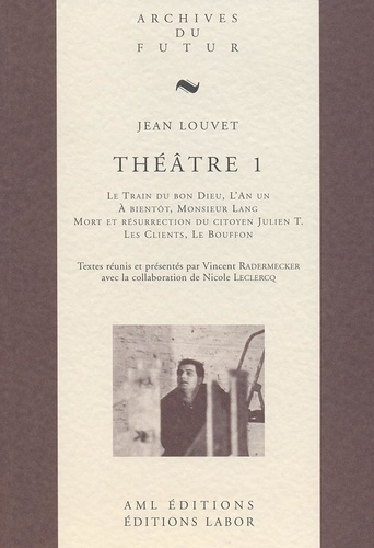 Jean Louvet - Théâtre de Jean Louvet 1 : Theatre de jean louvet - t01 - theatre 1 : le train du bon dieu ; l'an un ; a bientot, monsieur lang.