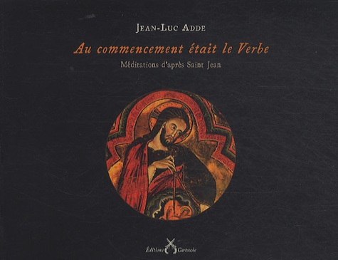 Jean-Luc Adde - Au commencement était le Verbe - Méditations d'après Saint Jean.