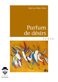 Jean-Luc Alban Fabre - Parfum de désirs.