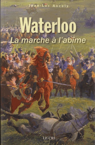 Jean-Luc Ancely - Waterloo - La marche à l'abîme.