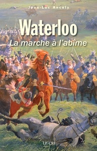 Jean-Luc Ancely - Waterloo - La marche à l'abîme.