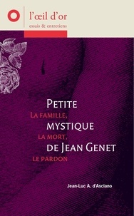 Jean-Luc André d' Asciano - Petite mystique de Jean Genet - La famille, la mort, le pardon.